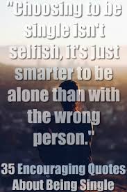 Whether it's for another human being or some job that you know you're better than, you just refuse to settle in any way. 35 Encouraging Quotes About Being Single And Happy 2020