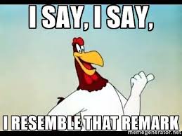I Say I Say I Resemble That Remark Foghorn L Foghorn Leghorn Cartoon Jokes Classic Cartoon Characters