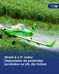 O Brasil foi o segundo maior importador, em 2024, de pesticidas considerados tóxicos demais para serem utilizados na União Europeia (UE), segundo relatório divulgado pela Oxfam no Dia Mundial da Alime