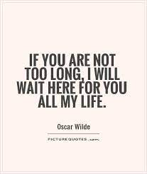 Many people wait their whole lives for things that are difficult to come across, like true love or exceptional secular opportunities. Quotes About Waiting Too Long Quotesgram
