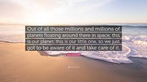 Paul McCartney Quote: “Out of all those millions and millions of planets  floating around there in space, this is our planet, this is our...”