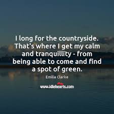 I Long For The Countryside That S Where I Get My Calm And Idlehearts