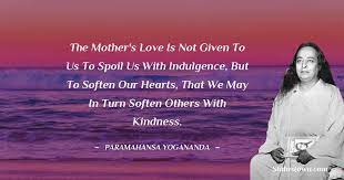 The Mother S Love Is Not Given To Us To Spoil Us With Indulgence But To Soften