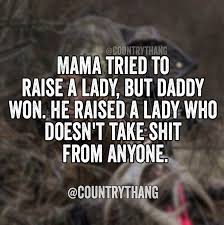One, two, three, four together, we can raise this barn one, two, three, four. Mama Tried To Raise A Lady But Daddy Won He Raised A Lady Who Doesn T Take From Anyone Country Girl Quotes Country Quotes Country Music Quotes