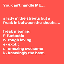 Although fancy pants was a complete gentlecolt and a wonderful yes she was a lady and loved to be treated as such during the day, but during the night, she had an undeniable, insatiable urge to be held down. You Can T Handle Me A Lady In The Streets But A Freak In Between The
