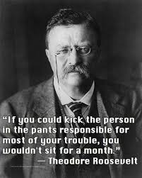Inspirational If You Could Kick The Person In The Pants Responsible For Most Of Your Trouble You Wouldn T Sit For Roosevelt Quotes Words Inspirational Quotes