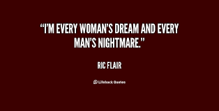 I&#39;m every woman&#39;s dream and every man&#39;s nightmare. - Ric Flair at ... via Relatably.com
