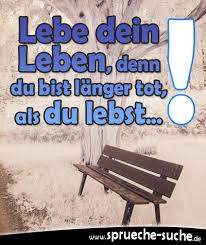 Spruch Lebe Dein Leben Denn Du Bist Länger Tot Als Du Lebst