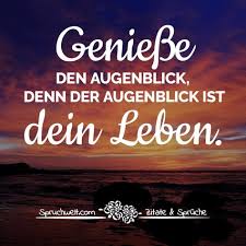 Geniesse Den Augenblick Denn Der Augenblick Ist Dein Leben Spruche Lebensweisheiten Spruche Leben Spruche Zitate Leben Spruche