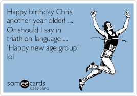 Happy Birthday Chris Another Year Older Or Should I Say In Triathlon Language Happy New A Funny Cards Happy Birthday Chris Another Year Older