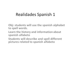 The international phonetic alphabet (ipa) is very important for learners of english because english is not a phonetic language. Realidades Spanish 1 Obj Students Will Use The Spanish Alphabet To Spell Words Learn The History And Information About Spanish Alfabeto Students Will Ppt Video Online Download