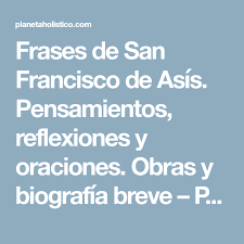 Breve Biografia De San Francisco De Asis Frases De San Francisco De Asis Pensamientos Reflexiones Y Oraciones Obras Y Biografia Breve Plan En 2020 San Francisco De Asis Francisco De Asis Frases De Santos