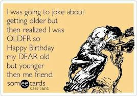 My Dear Old But Younger Friend Happy Birthday Quotes Funny Happy Birthday Funny Ecards Birthday Quotes Funny Find your perfect happy birthday image to celebrate a joyous occasion free download sweet and fun pictures free for commercial use. birthday quotes funny