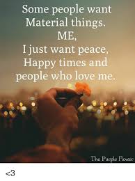 We did not find results for: Some People Want Material Things Me I Just Want Peace Happy Times And People Who Love Me The Pucple Flower 3 Love Meme On Ballmemes Com