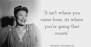 It's where you're going that counts.', 'just don't give up trying to do what you really want to do. 15 Of The Best Quotes By Ella Fitzgerald Quoteikon