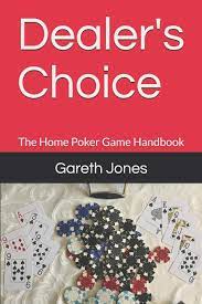 One of the things about the poker world is that, while the basic rules of how hand rankings work stay the same, and while most of sometimes this has to be kept to a specific list of games that everyone can choose from, and other times you're allowed to play anything as long as. Dealer S Choice The Home Poker Game Handbook Jones Mr Gareth H 9781512384147 Amazon Com Books