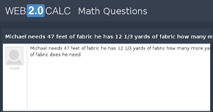 1776 views around the world. View Question Michael Needs 47 Feet Of Fabric He Has 12 1 3 Yards Of Fabric How Many More Yard Of Fabric Does He Need