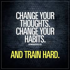 Change Your Thoughts Change Your Habits And Train Hard Training Motivation Quotes Training Quotes Train Hard Quotes