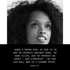 At a community level FGM is about financial incentives and gains,” says Nimco  Ali , chief executive of The Five Foundation , The Global Partnership To  End FGM. During an interview with