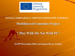 Nu necesită înrămare, finisată, cu suport de prindere. Multilateral Comenius Project Play With Me Not With Pc Play With Me Not With Pc Scoala Gimnaziala Sfintii Constantin Si Elena Th November Ppt Download