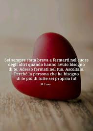Sei Sempre Stata Brava A Fermarti Nel Cuore Degli Altri Quando Hanno Avuto Bisogno Di Te Ora Fermati Nel Tuo Stata Citazioni Parole Di Conforto Citazioni Sagge