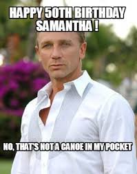 Happy birthday memes are image macros, animated gifs and other online media used to wish someone a happy birthday. Meme Creator Funny Happy 50th Birthday Samantha No That S Not A Canoe In My Pocket Meme Generator At Memecreator Org