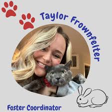 Hi! My name is Taylor Frownfelter and I am the Foster Coordinator. I'm from  PA and graduated from Penn State in 2020 with a degree in Veterinary and  Biomedical Sciences and minors