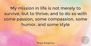 Maya Angelou Quote My Mission In Life Is Not Merely To Survive But To Thrive And To D Maya Angelou Quotes Inspirational Quotes Collection Love Affirmations