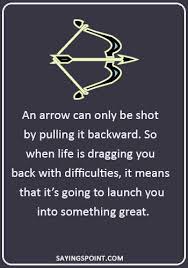 So when life is dragging you back with difficulties, it means that it's going to launch you Arrow Sayings An Arrow Can Only Be Shot By Pulling It Backward So When Life Is Dragging You Back With Difficulties It Means That It S Going To Launch You Into Something