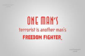 It seems to me that one man's terrorist is another man's freedom fighter. Quote One Man S Terrorist Is Another Man S Freedom Fighter Coolnsmart