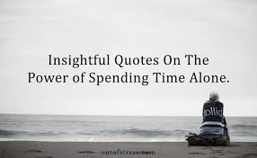 Why do people need time alone? 39 Quotes On The Power Of Spending Time Alone In Solitude