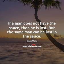 But the same man can get lost in the sauce. If A Man Does Not Have The Sauce Then He Is Lost Idlehearts