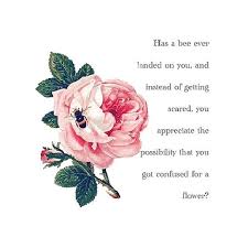 Has A Bee Ever Landed On You And Instead Of Getting Scared You Appreciate The Possibility That You Got Confused For A Flower Bee Bee Quotes Flower Quotes