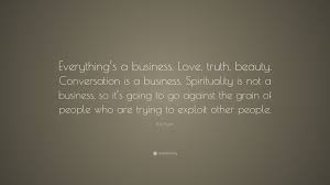 Bob Dylan Quote Everything S A Business Love Truth Beauty Conversation Is A Business Spirituality Is Not A Business So It S Going