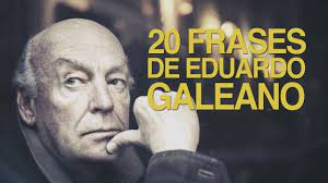Al fin y al cabo, somos lo que hacemos para. 20 Frases De Eduardo Galeano La Agudeza De Un Escritor Youtube