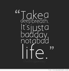 It S Just A Bad Day Not A Bad Life Quote Words To Live By Bad Day Quotes Clever Quotes Words Quotes