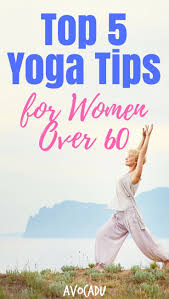 Top 5 Yoga Tips For Women Over 60 Avocadu Yoga Tips Yoga For Seniors Yoga Benefits