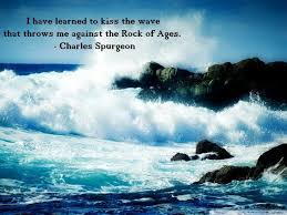 I Have Learned To Kiss The Wave That Throws Me Against The Rock Of Ages Spurgeon Quotes Charles Spurgeon Quotes Charles Spurgeon