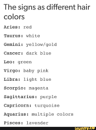 A blue, white or grey vehicle will be a good pick. The Signs As Different Hair Colors Aries Red Taurus White Gemini Yellow Gold Cancer Dark Blue Leo Green Virgo Baby Pink Libra Light Blue Scorpio Magenta Sagittarius Purple Capricorn Turquoise Aquarius Multiple Colors