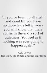 If You Ve Been Up All Night And Cried Till You Have No More Tears Left In You You Will Know That There Comes I Cs Lewis Quotes Quotable Quotes Wisdom