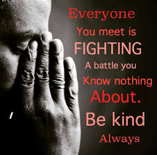 Everyone You Meet Is Fighting A Battle You Know Nothing About Meaning Image Everyone You Meet Is Fighting A Battle You Know Nothing About Be Kind Always Notable Quotes Life Quotes Be Kind Always
