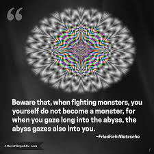Beware That When Fighting Monsters You Yourself Do Not Become A Monster For When You Gaze Long Into The Abyss The Abyss Atheist Quotes Nietzsche Sayings