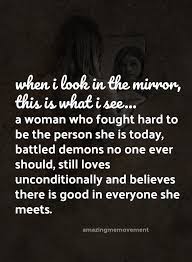 When I Look In The Mirror This Is What I See A Woman Who Ought Hard To Be The Person She Is Today Battle Good Person Quotes Mirror Quotes Good Woman