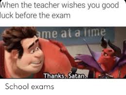 One can also send funny cards and cards with funny characters. When The Teacher Wishes You Good Luck Before The Exam Ame At A Lime Thanks Satan School Exams Funny Meme On Me Me