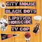 City Mouse, Black Dots, Lipstick Homicide and TV Cop