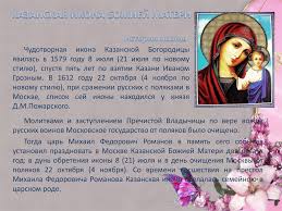 Поэтому казанская икона божией матери была особо почитаема на руси, и богородица по молитвам людей перед ее образом не раз исцеляла больных или спасала страну от гибели. Kazanskaya Bozhya Mater Online Presentation