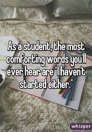 As A Student The Most Comforting Words You Ll Ever Hear Are I Haven T Started Either Words Of Comfort Funny Quotes Words