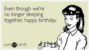 Happy Birthday Ex Happy Birthday Someecards Funny Birthday Meme Happy Birthday Ecard