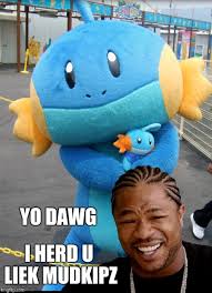 Yo Dawg I Herd U Liek Mudkipz Imgflip