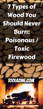 7 Types Of Wood You Should Never Burn Poisonous Toxic Firewood Toolazine Types Of Wood Survival Prepping Firewood
